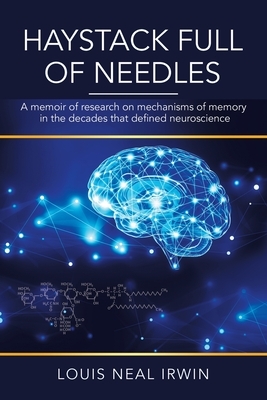 Haystack Full of Needles: A Memoir of Research on Mechanisms of Memory in the Decades That Defined Neuroscience by Louis Neal Irwin