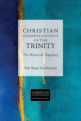 Christian Understandings of the Trinity: The Historical Trajectory by Veli-Matti Karkkainen