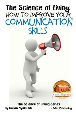 The Science of Living - How to Improve Your Communication Skills by Colvin Tonya Nyakundi, John Davidson