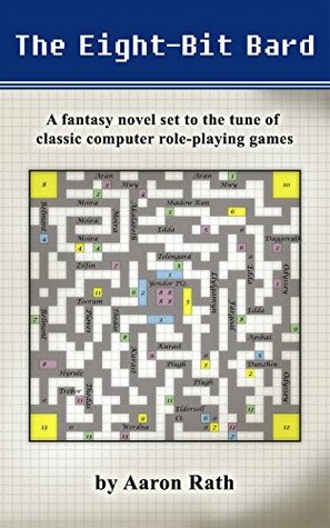 The Eight-Bit Bard: A fantasy novel set to the tune of classic computer role-playing games. by Aaron Rath