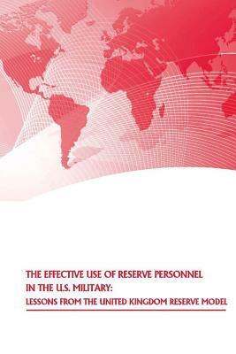 The Effective Use of Reserve Personnel in the U.S. Military: Lessons from the United Kingdom Reserve Model by Strategic Studies Institute, U. S. Army War College Press