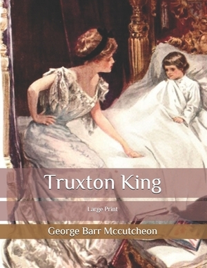 Truxton King: Large Print by George Barr McCutcheon
