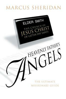 Heavenly Father's Angels: The Ultimate Missionary Guide by Marcus Sheridan