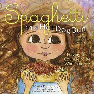 Spaghetti In A Hot Dog Bun: : Having the Courage to Be Who You Are by Kimberly Shaw-Peterson, Maria Dismondy