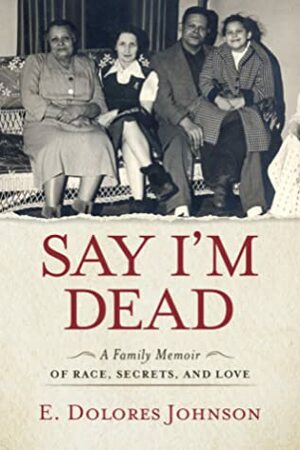 Say I'm Dead: A Family Memoir of Race, Secrets, and Love by E. Dolores Johnson