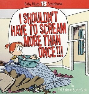 I Shouldn't Have To Scream More Than Once!: Baby Blues Scrapbook #13 by Rick Kirkman, Jerry Scott