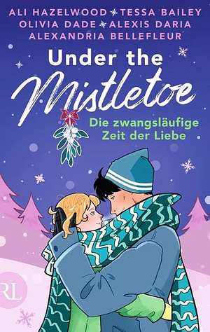Under the Mistletoe - Die zwangsläufige Zeit der Liebe by Olivia Dade, Ali Hazelwood, Alexandria Bellefleur, Alexis Daria, Tessa Bailey