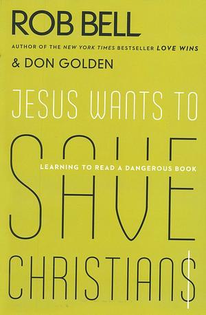 Jesus Wants to Save Christians: Learning to Read a Dangerous Book by Rob Bell, Don Golden