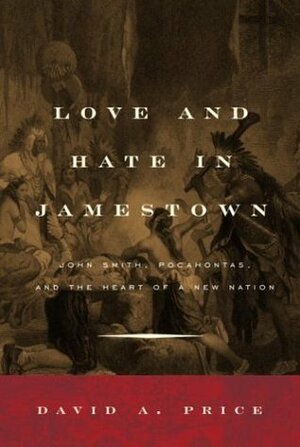 Love and Hate in Jamestown: John Smith, Pocahontas, and the Heart of a New Nation by David A. Price