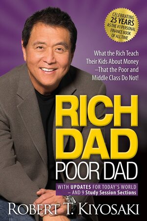 Rich Dad Poor Dad: What the Rich Teach Their Kids About Money That the Poor and Middle Class Do Not! by Robert T. Kiyosaki