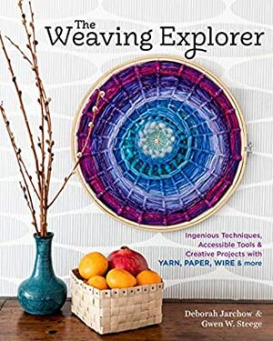 The Weaving Explorer: Ingenious Techniques, Accessible Tools & Creative Projects with Yarn, Paper, Wire & More by Deborah Jarchow, Gwen W. Steege