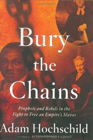 Bury the Chains: Prophets & Rebels in the Fight to Free an Empire's Slaves by Adam Hochschild