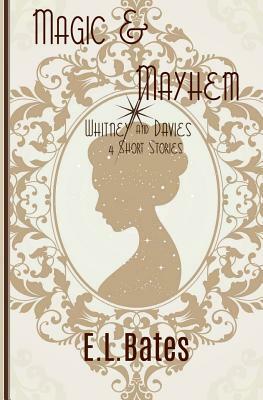 Magic & Mayhem: 4 Whitney & Davies Short Stories by E.L. Bates