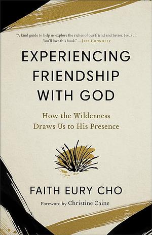 Experiencing Friendship with God: How the Wilderness Draws Us to His Presence by Faith Eury Cho