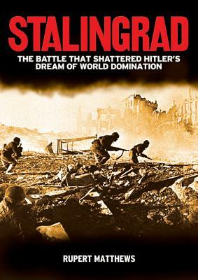 Stalingrad: The Battle That Shattered Hitler's Dream of World Domination by Rupert Matthews