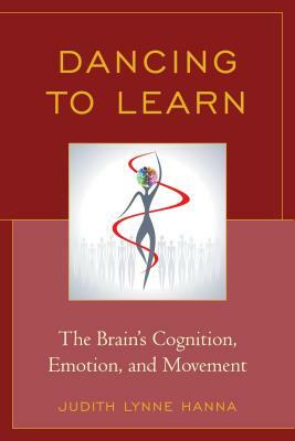 Dancing to Learn: The Brain's Cognition, Emotion, and Movement by Judith Lynne Hanna