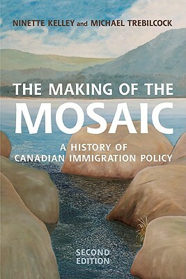The Making of the Mosaic: A History of Canadian Immigration Policy by Ninette Kelley, M. Trebilcock