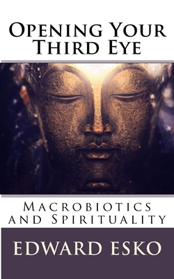 Opening Your Third Eye: Macrobiotics and Spirituality by Edward Esko