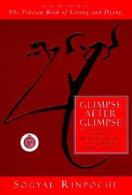 Glimpse After Glimpse: Daily Reflections on Living and Dying by Sogyal Rinpoche
