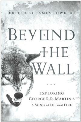 Beyond the Wall: Exploring George R. R. Martin's a Song of Ice and Fire by 