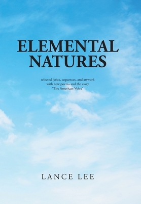 Elemental Natures: Selected Lyrics, Sequences, and Artwork with New Poems and the Essay The American Voice by Lance Lee