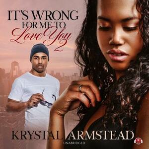 It's Wrong for Me to Love You, Part 2 by Krystal Armstead