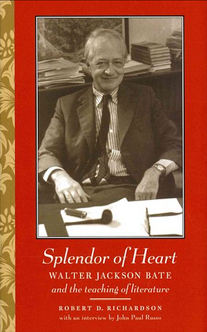 Splendor of Heart: Walter Jackson Bate and the Teaching of Literature by Robert D. Richardson