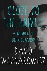 Close to the Knives: A Memoir of Disintegration by David Wojnarowicz