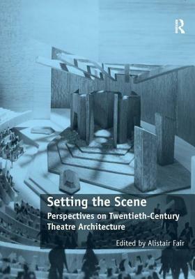 Setting the Scene: Perspectives on Twentieth-Century Theatre Architecture by Alistair Fair