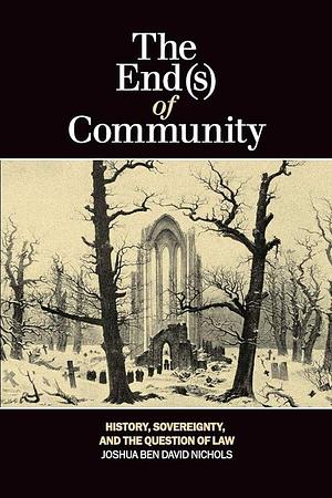 The End(s) of Community: History, Sovereignty, and the Question of Law by Joshua Ben David Nichols