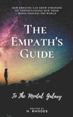 The Empath's Guide to the Mental Galaxy: How Empaths Can Grow Stronger by Understanding How their Minds Process the World by H. Rhodes