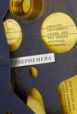 Cinephemera: Archives, Ephemeral Cinema, and New Screen Histories in Canada by Zo? Druick, Gerda Cammaer
