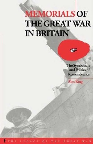 Memorials of the Great War in Britain: The Symbolism and Politics of Remembrance by Alex King