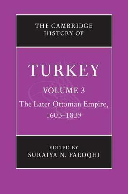 The Cambridge History of Turkey, Volume 3: The Later Ottoman Empire. 1603-1839 by Suraiya Faroqhi