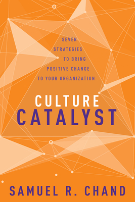 Culture Catalyst: Seven Strategies to Bring Positive Change to Your Organization by Samuel R. Chand