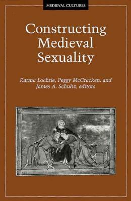 Constructing Medieval Sexuality by Karma Lochrie, Peggy McCracken, James A. Schultz
