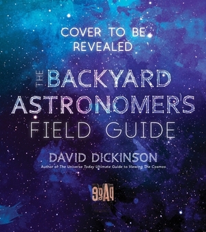 The Backyard Astronomer's Field Guide: How to Find the Best Objects the Night Sky Has to Offer by David Dickinson