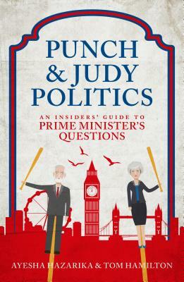 Punch and Judy Politics: An Insider's Guide to Prime Minister's Questions by Ayesha Hazarika, Tom Hamilton
