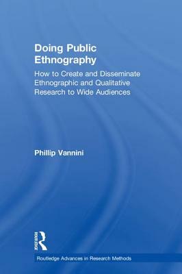 Doing Public Ethnography: How to Create and Disseminate Ethnographic and Qualitative Research to Wide Audiences by Phillip Vannini