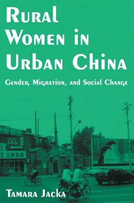 Rural Women in Urban China: Gender, Migration, and Social Change: Gender, Migration, and Social Change by Tamara Jacka