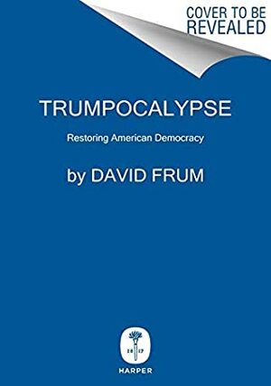 Trumpocalypse: Restoring American Democracy by David Frum
