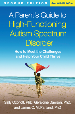 A Parent's Guide to High-Functioning Autism Spectrum Disorder, Second Edition: How to Meet the Challenges and Help Your Child Thrive by Sally Ozonoff, Geraldine Dawson, James C. McPartland