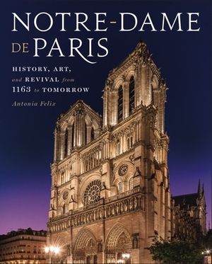 Notre-Dame de Paris: The World's Cathedral by Antonia Felix