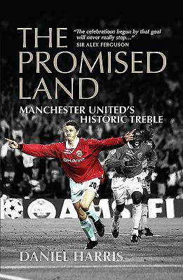 The Promised Land: Manchester United's Historic Treble by Daniel Harris