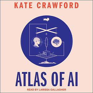 Atlas of AI: Power, Politics, and the Planetary Costs of Artificial Intelligence by Kate Crawford