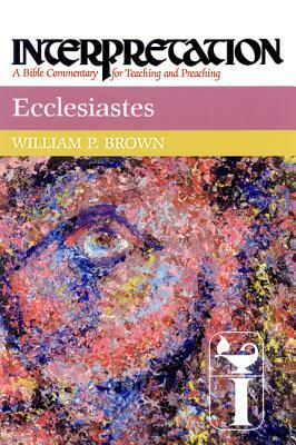 Ecclesiastes: Interpretation: A Bible Commentary for Teaching and Preaching by William P. Brown