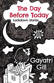 The Day Before Today: Lockdown Stories by Gayatri Gill