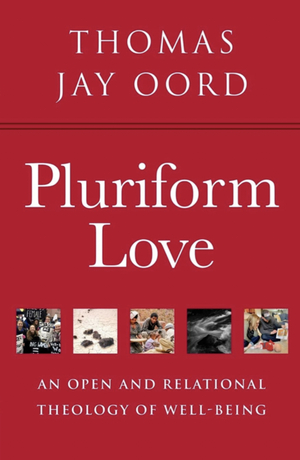Pluriform Love: An Open and Relational Theology of Well-Being by Thomas Jay Oord