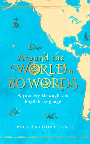 Around the World in 80 Words: A Journey Through the English Language by Paul Anthony Jones