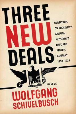 Three New Deals: Reflections on Roosevelt's America, Mussolini's Italy, and Hitler's Germany, 1933-1939 by Wolfgang Schivelbusch